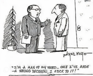 a comic of two people talking and the caption "I'm a man of my word... once I've made a wrong decision, I stick to it!"